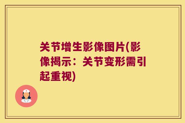 关节增生影像图片(影像揭示：关节变形需引起重视)