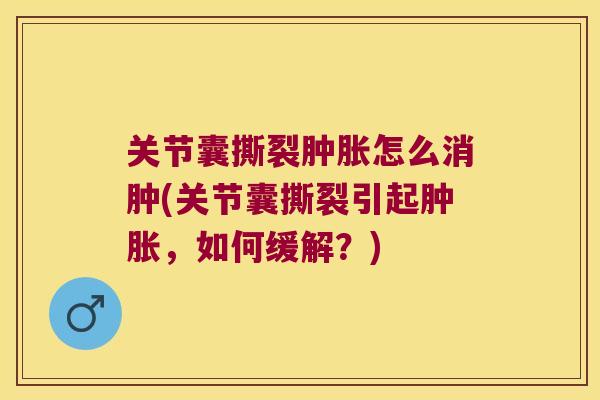 关节囊撕裂怎么消肿(关节囊撕裂引起，如何缓解？)