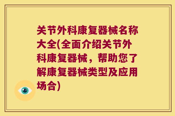 关节外科康复器械名称大全(全面介绍关节外科康复器械,帮助您了解康复器械类型及应用场合) 关节外科康复器械名称大全(全面介绍关节外科康复器械,帮助您了解康复器械类型及应用场合)
