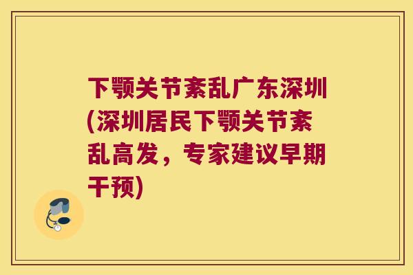 下颚关节紊乱广东深圳(深圳居民下颚关节紊乱高发,专家建议早期干预) 下颚关节紊乱广东深圳(深圳居民下颚关节紊乱高发,专家建议早期干预)