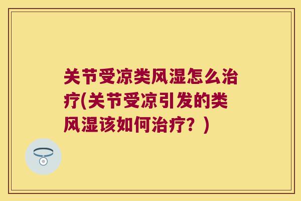 关节受凉类怎么(关节受凉引发的类该如何?) 关节受凉类怎么(关节受凉引发的类该如何?)