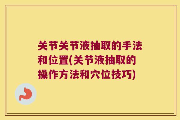 关节关节液抽取的手法和位置(关节液抽取的操作方法和穴位技巧) 关节关节液抽取的手法和位置(关节液抽取的操作方法和穴位技巧)