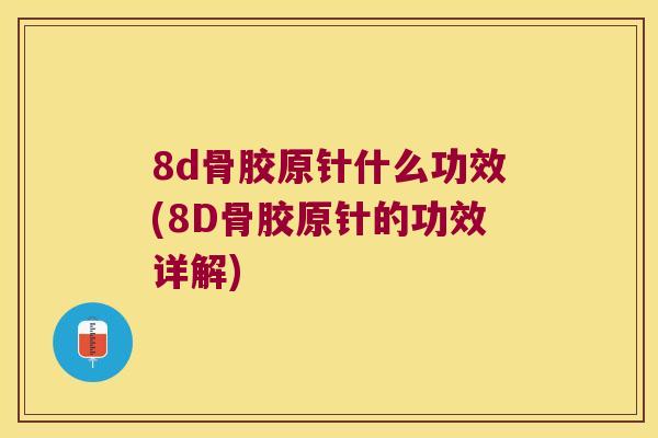 8d骨胶原针什么功效(8D骨胶原针的功效详解) 8d骨胶原针什么功效(8D骨胶原针的功效详解)