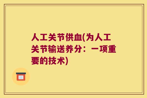 人工关节供(为人工关节输送养分:一项重要的技术) 人工关节供(为人工关节输送养分:一项重要的技术)