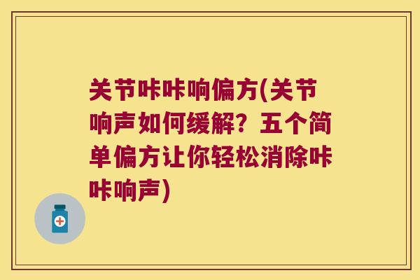 关节咔咔响偏方(关节响声如何缓解?五个简单偏方让你轻松消除咔咔响声) 关节咔咔响偏方(关节响声如何缓解?五个简单偏方让你轻松消除咔咔响声)
