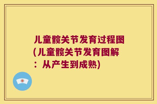 儿童髋关节发育过程图(儿童髋关节发育图解:从产生到成熟) 儿童髋关节发育过程图(儿童髋关节发育图解:从产生到成熟)