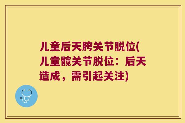 儿童后天胯关节脱位(儿童髋关节脱位：后天造成，需引起关注)
