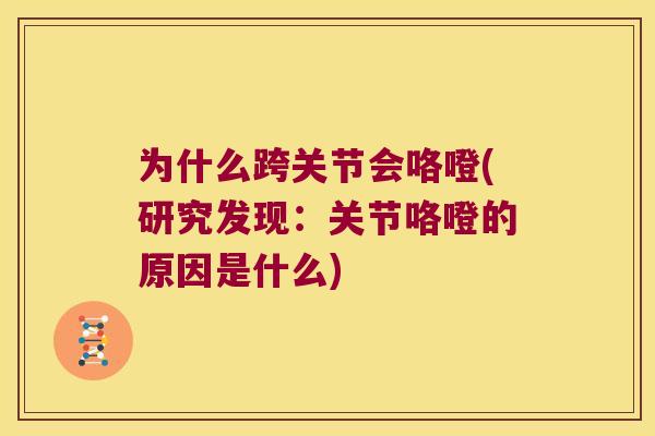 为什么跨关节会咯噔(研究发现:关节咯噔的原因是什么) 为什么跨关节会咯噔(研究发现:关节咯噔的原因是什么)