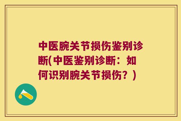 中医腕关节损伤鉴别诊断(中医鉴别诊断:如何识别腕关节损伤?) 中医腕关节损伤鉴别诊断(中医鉴别诊断:如何识别腕关节损伤?)