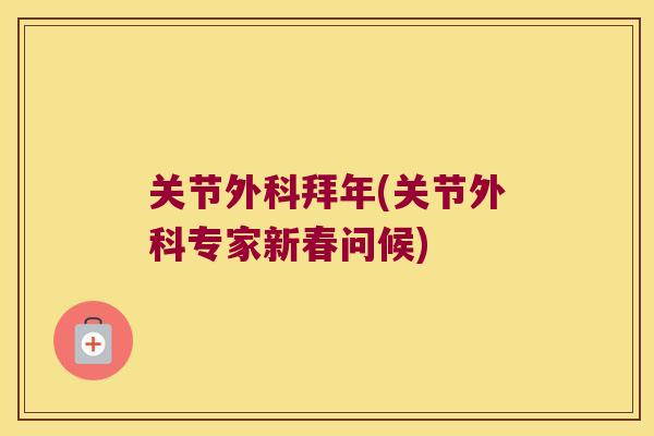 关节外科拜年(关节外科专家新春问候)