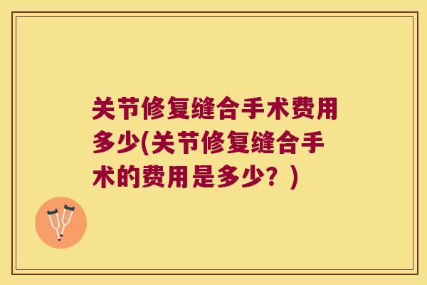 关节修复缝合手术费用多少(关节修复缝合手术的费用是多少？)