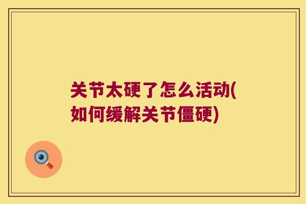 关节太硬了怎么活动(如何缓解关节) 关节太硬了怎么活动(如何缓解关节)