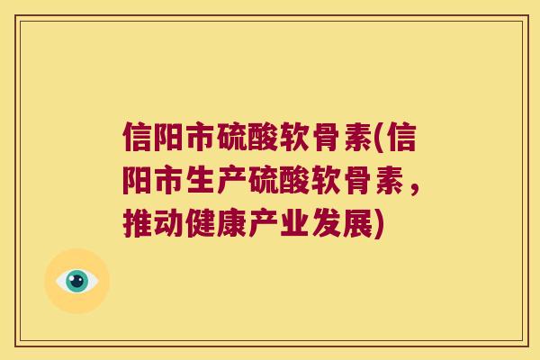 信阳市硫酸软骨素(信阳市生产硫酸软骨素,推动健康产业发展) 信阳市硫酸软骨素(信阳市生产硫酸软骨素,推动健康产业发展)