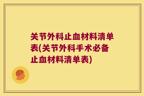 关节外科止材料清单表(关节外科手术必备止材料清单表) 关节外科止材料清单表(关节外科手术必备止材料清单表)