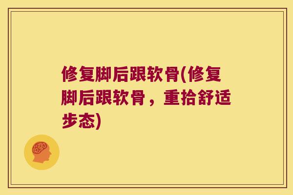 修复脚后跟软骨(修复脚后跟软骨,重拾舒适步态) 修复脚后跟软骨(修复脚后跟软骨,重拾舒适步态)
