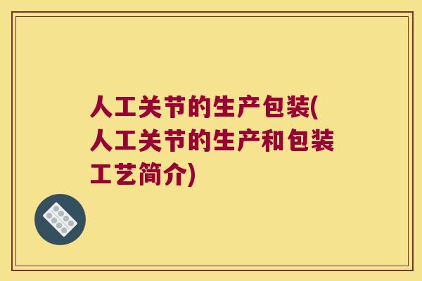 人工关节的生产包装(人工关节的生产和包装工艺简介)