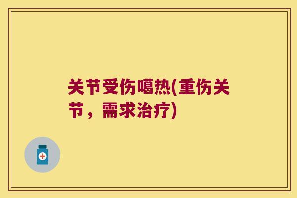关节受伤噶热(重伤关节,需求) 关节受伤噶热(重伤关节,需求)