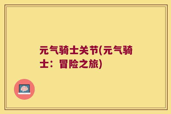 元气骑士关节(元气骑士：冒险之旅)