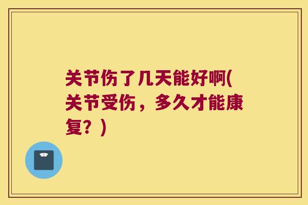 关节伤了几天能好啊(关节受伤,多久才能康复?) 关节伤了几天能好啊(关节受伤,多久才能康复?)