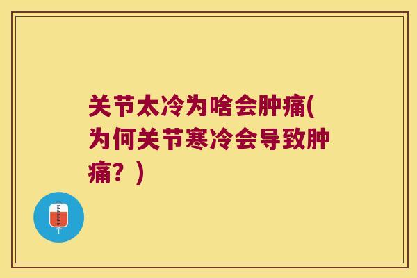 关节太冷为啥会肿痛(为何关节寒冷会导致肿痛?) 关节太冷为啥会肿痛(为何关节寒冷会导致肿痛?)