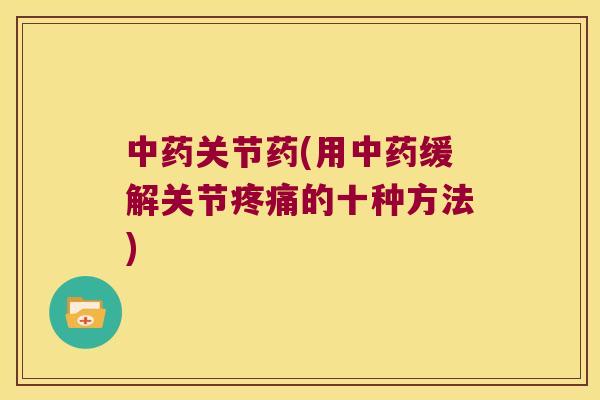 关节药(用缓解关节的十种方法) 关节药(用缓解关节的十种方法)
