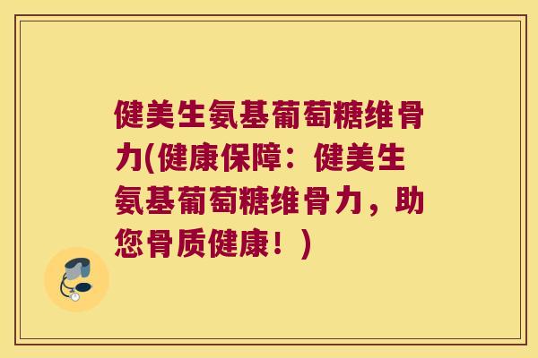 健美生氨基葡萄糖维骨力(健康保障:健美生氨基葡萄糖维骨力,助您骨质健康!) 健美生氨基葡萄糖维骨力(健康保障:健美生氨基葡萄糖维骨力,助您骨质健康!)