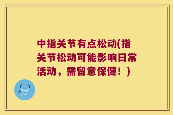 中指关节有点松动(指关节松动可能影响日常活动,需留意保健!) 中指关节有点松动(指关节松动可能影响日常活动,需留意保健!)