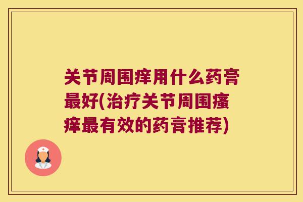 关节周围痒用什么药膏好(关节周围有效的药膏推荐)