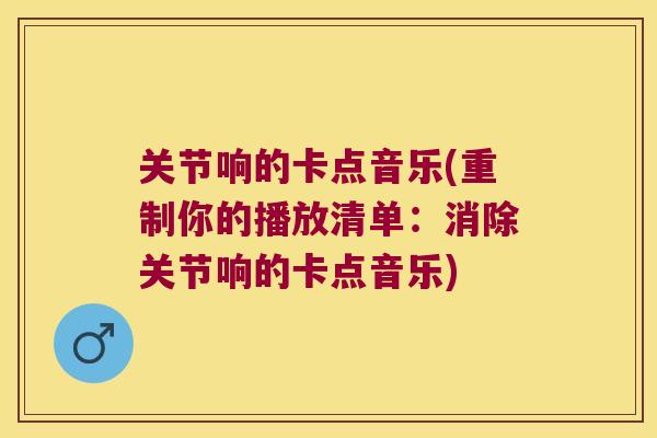 关节响的卡点音乐(重制你的播放清单：消除关节响的卡点音乐)