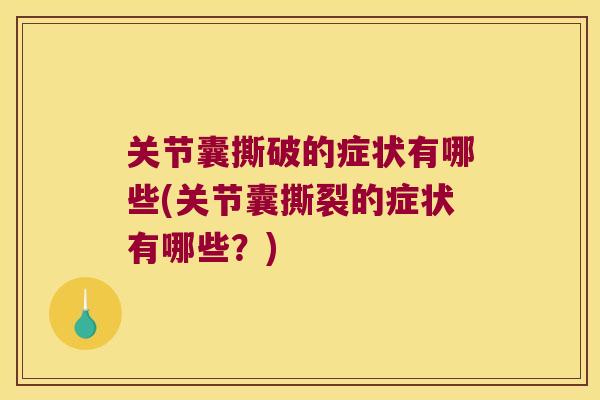 关节囊撕破的症状有哪些(关节囊撕裂的症状有哪些？)