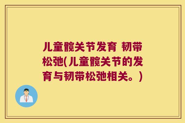 儿童髋关节发育 韧带松弛(儿童髋关节的发育与韧带松弛相关。)