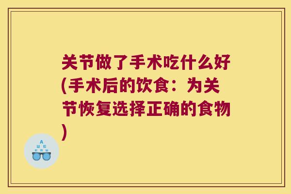 关节做了手术吃什么好(手术后的饮食：为关节恢复选择正确的食物)