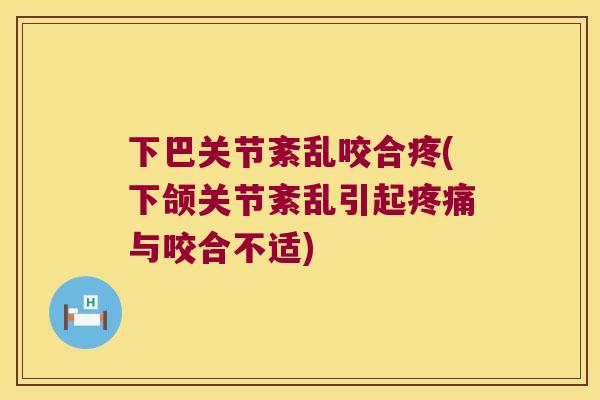 下巴关节紊乱咬合疼(下颌关节紊乱引起与咬合不适)