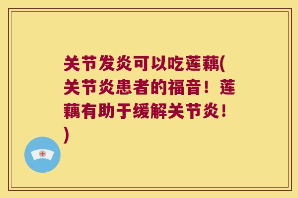 关节发炎可以吃莲藕(患者的福音！莲藕有助于缓解！)