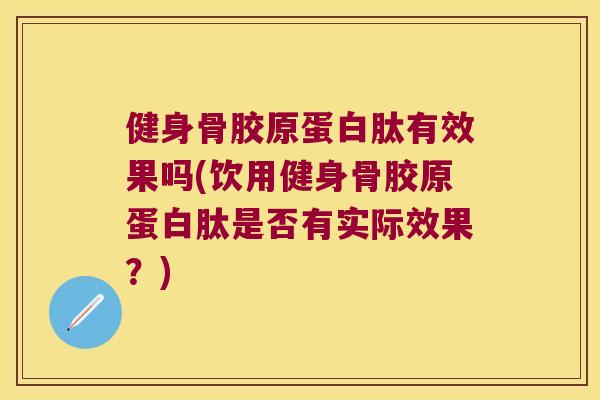 健身骨胶原蛋白肽有效果吗(饮用健身骨胶原蛋白肽是否有实际效果？)
