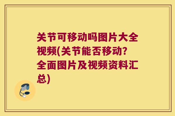 关节可移动吗图片大全视频(关节能否移动?全面图片及视频资料汇总) 关节可移动吗图片大全视频(关节能否移动?全面图片及视频资料汇总)