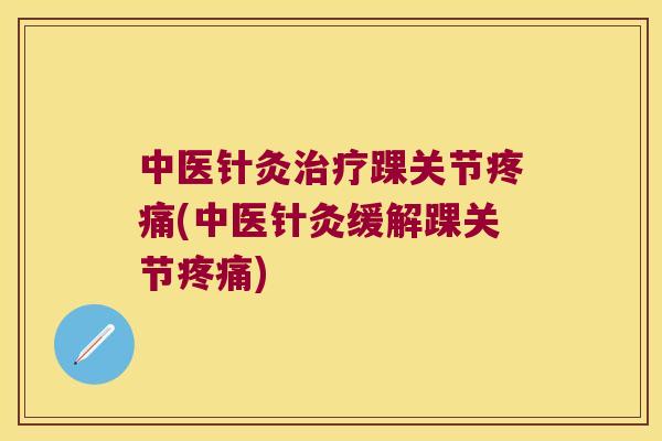 中医针灸踝关节(中医针灸缓解踝关节)