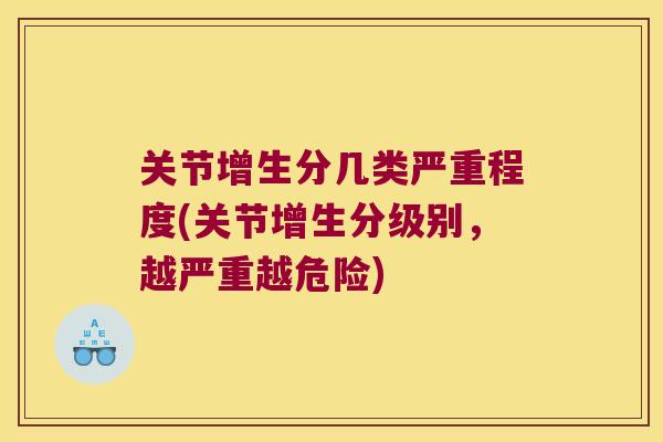关节增生分几类严重程度(关节增生分级别，越严重越危险)