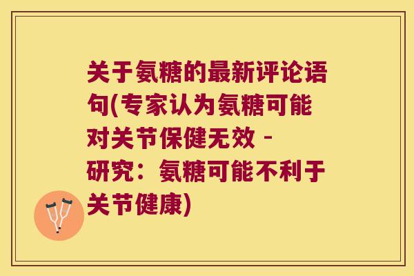 关于氨糖的新评论语句(专家认为氨糖可能对关节保健无效 - 研究:氨糖可能不利于关节健康) 关于氨糖的新评论语句(专家认为氨糖可能对关节保健无效 - 研究:氨糖可能不利于关节健康)