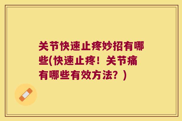 关节快速止疼妙招有哪些(快速止疼！关节痛有哪些有效方法？)