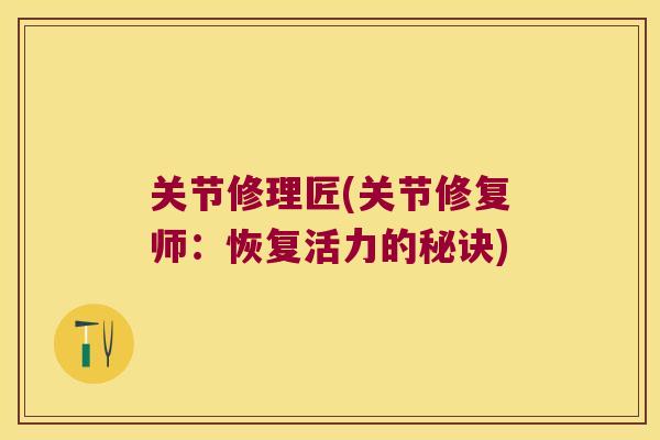 关节修理匠(关节修复师：恢复活力的秘诀)