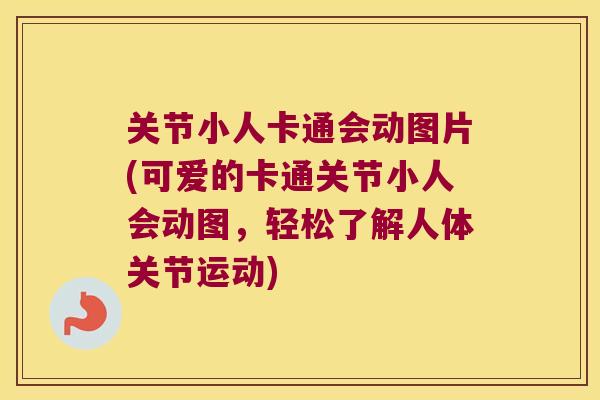 关节小人卡通会动图片(可爱的卡通关节小人会动图,轻松了解人体关节运动) 关节小人卡通会动图片(可爱的卡通关节小人会动图,轻松了解人体关节运动)