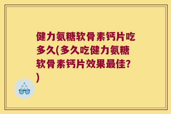 健力氨糖软骨素钙片吃多久(多久吃健力氨糖软骨素钙片效果佳?) 健力氨糖软骨素钙片吃多久(多久吃健力氨糖软骨素钙片效果佳?)