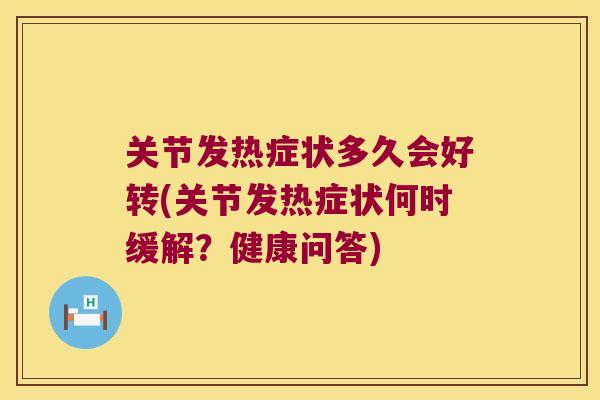 关节发热症状多久会好转(关节发热症状何时缓解?健康问答) 关节发热症状多久会好转(关节发热症状何时缓解?健康问答)