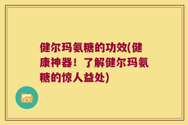 健尔玛氨糖的功效(健康神器!了解健尔玛氨糖的惊人益处) 健尔玛氨糖的功效(健康神器!了解健尔玛氨糖的惊人益处)