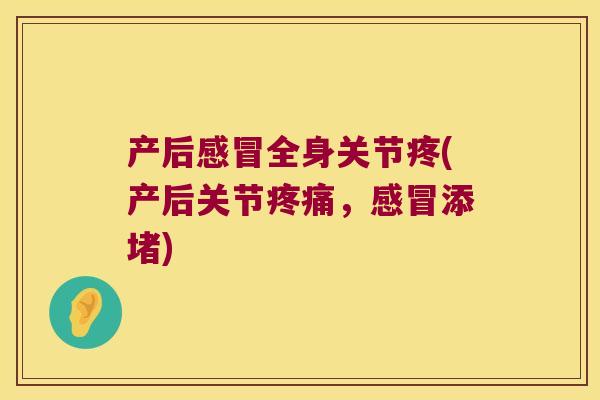 产后全身关节疼(产后关节,添堵) 产后全身关节疼(产后关节,添堵)