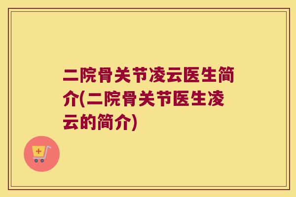 二院骨关节凌云医生简介(二院骨关节医生凌云的简介) 二院骨关节凌云医生简介(二院骨关节医生凌云的简介)