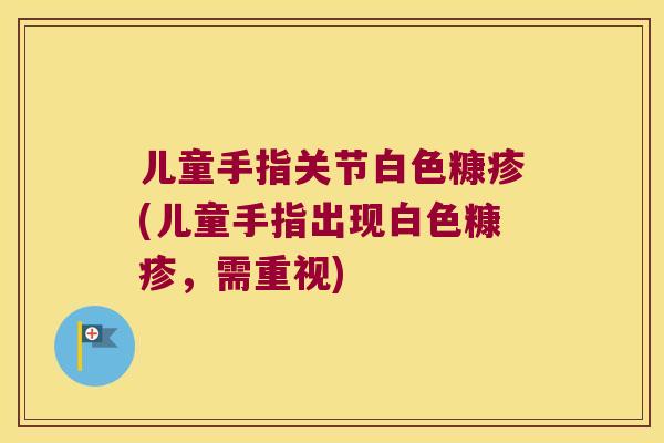 儿童手指关节白色糠疹(儿童手指出现白色糠疹，需重视)