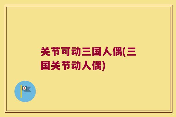 关节可动三国人偶(三国关节动人偶) 关节可动三国人偶(三国关节动人偶)
