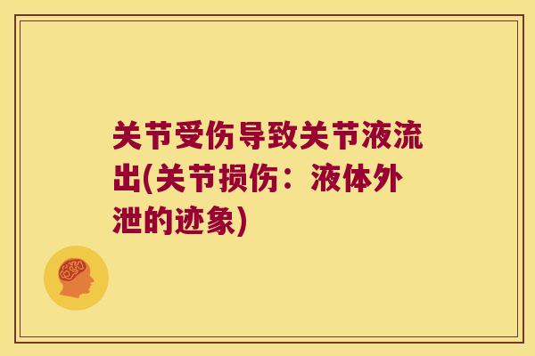 关节受伤导致关节液流出(关节损伤:液体外泄的迹象) 关节受伤导致关节液流出(关节损伤:液体外泄的迹象)